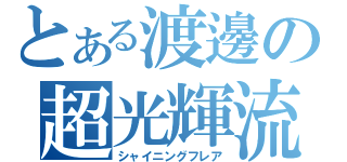 とある渡邊の超光輝流（シャイニングフレア）