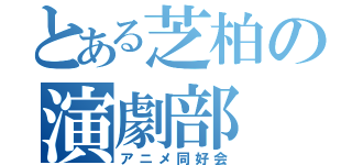 とある芝柏の演劇部（アニメ同好会）