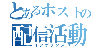 とあるホストの配信活動（インデックス）