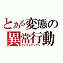 とある変態の異常行動（オレヨメセンゲン）