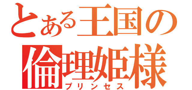 とある王国の倫理姫様（プリンセス）