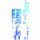 とあるＴｗｉｔｔｅｒのお調子者（変態ウッディ）