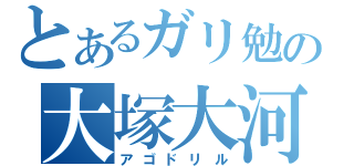 とあるガリ勉の大塚大河（アゴドリル）