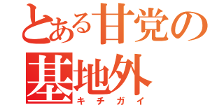 とある甘党の基地外（キチガイ）