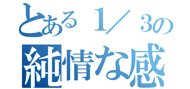 とある１／３の純情な感情（）