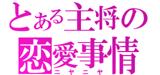 とある主将の恋愛事情（ニヤニヤ）