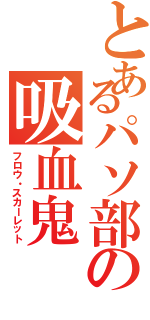 とあるパソ部の吸血鬼（フロウ・スカーレット）