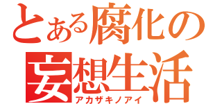 とある腐化の妄想生活（アカザキノアイ）