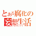 とある腐化の妄想生活（アカザキノアイ）