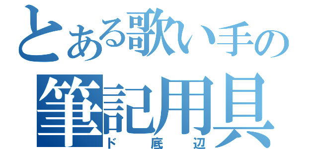 とある歌い手の筆記用具（ド底辺）