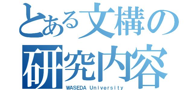 とある文構の研究内容（ＷＡＳＥＤＡ Ｕｎｉｖｅｒｓｉｔｙ）