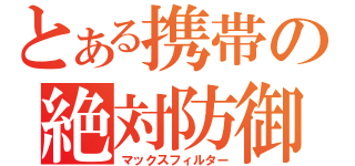 とある携帯の絶対防御（マックスフィルター）