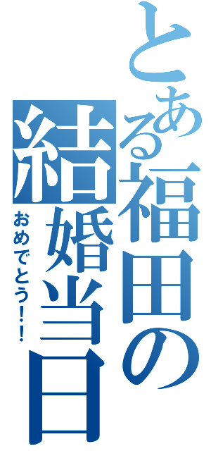 とある福田の結婚当日（おめでとう！！）