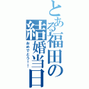 とある福田の結婚当日（おめでとう！！）