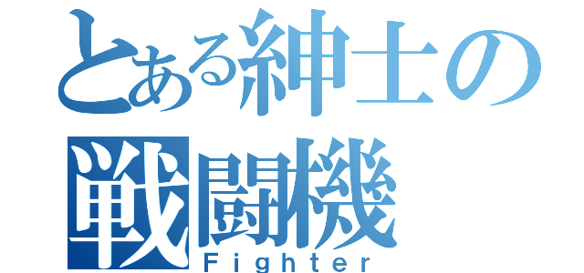 とある紳士の戦闘機（Ｆｉｇｈｔｅｒ）