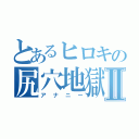 とあるヒロキの尻穴地獄Ⅱ（アナニー）