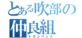 とある吹部の仲良組（トランペット）