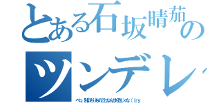 とある石坂晴茄のツンデレ（べっ、別にもりものことなんか好きじゃな（（ｒｙ）