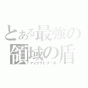 とある最強の領域の盾（マイテリトリーネ）