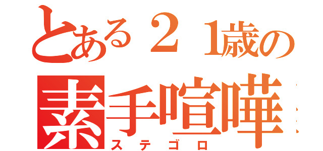 とある２１歳の素手喧嘩（ステゴロ）