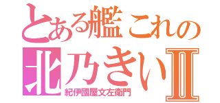 とある艦これの北乃きいⅡ（紀伊國屋文左衛門）