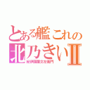 とある艦これの北乃きいⅡ（紀伊國屋文左衛門）