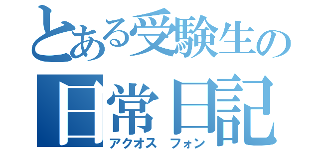 とある受験生の日常日記（アクオス　フォン）