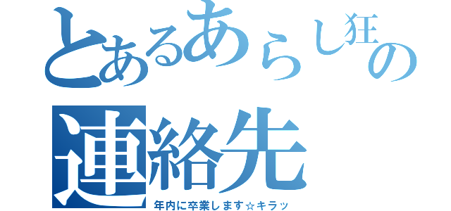 とあるあらし狂の連絡先（年内に卒業します☆キラッ）