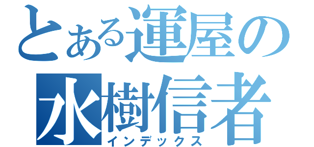 とある運屋の水樹信者（インデックス）