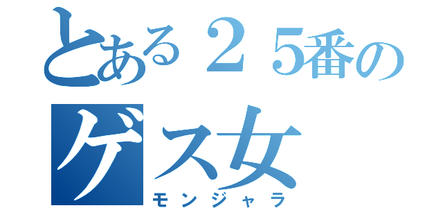 とある２５番のゲス女（モンジャラ）