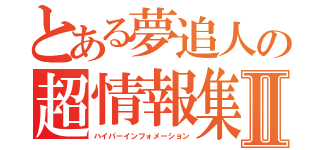 とある夢追人の超情報集Ⅱ（ハイパーインフォメーション）