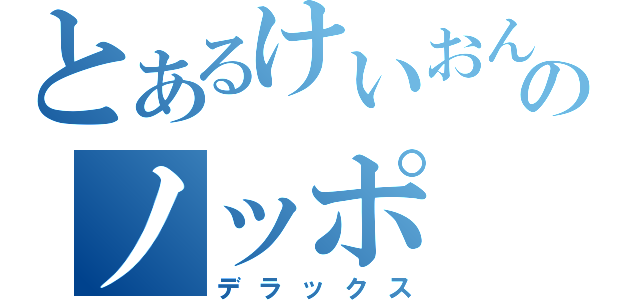 とあるけいおん好きのノッポ（デラックス）