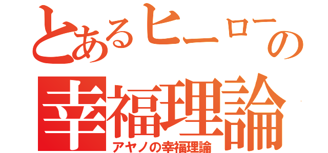 とあるヒーローの幸福理論（アヤノの幸福理論）