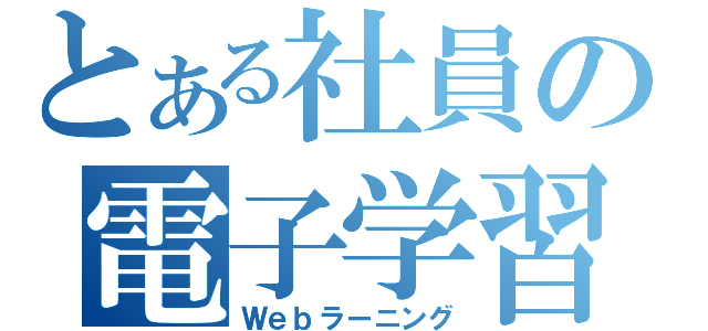 とある社員の電子学習（Ｗｅｂラーニング）