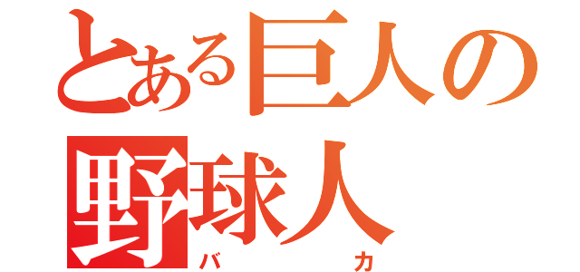 とある巨人の野球人（バカ）