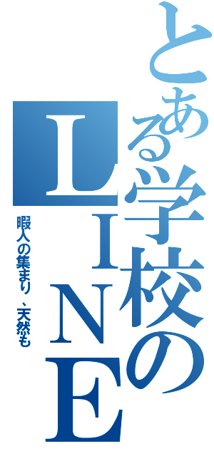 とある学校のＬＩＮＥグル（暇人の集まり、天然も）