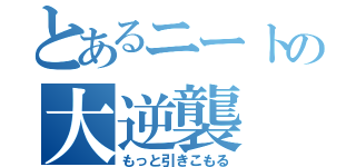 とあるニートの大逆襲（もっと引きこもる）