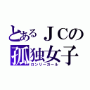 とあるＪＣの孤独女子（ロンリーガール）