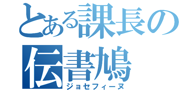 とある課長の伝書鳩（ジョセフィーヌ）