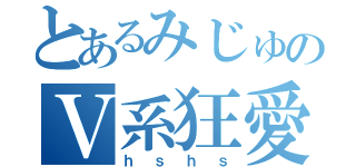 とあるみじゅのＶ系狂愛（ｈｓｈｓ）