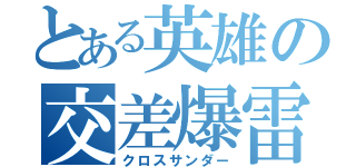 とある英雄の交差爆雷（クロスサンダー）