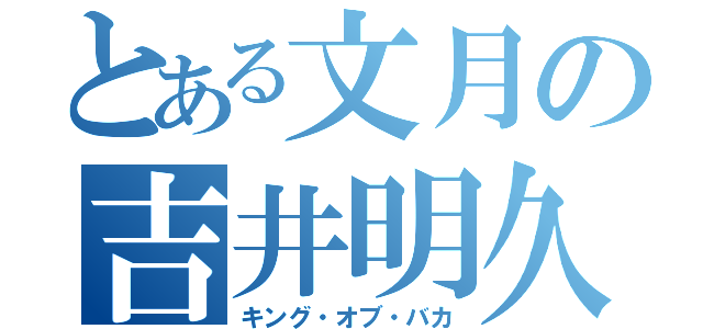 とある文月の吉井明久（キング・オブ・バカ）