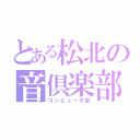 とある松北の音倶楽部（コンピュータ部）