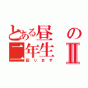 とある昼の二年生Ⅱ（困ります）