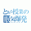 とある授業の眠気爆発（インデックス）