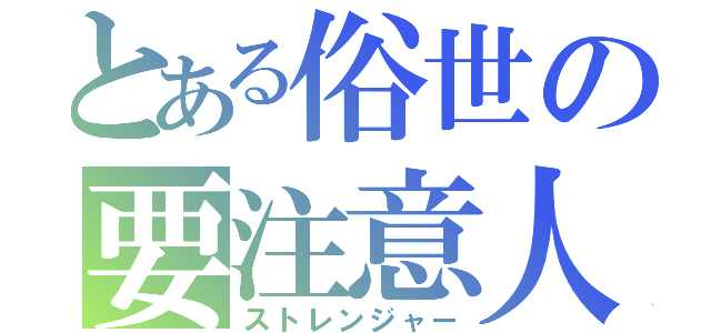 とある俗世の要注意人物（ストレンジャー）