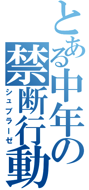 とある中年の禁断行動Ⅱ（シュブラーゼ）