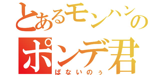 とあるモンハンＸのポンデ君（ぱないのぅ）