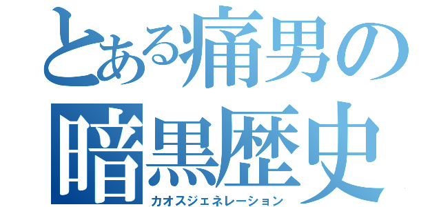 とある痛男の暗黒歴史（カオスジェネレーション）