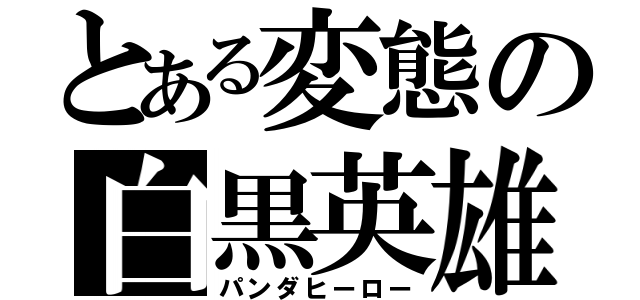 とある変態の白黒英雄（パンダヒーロー）